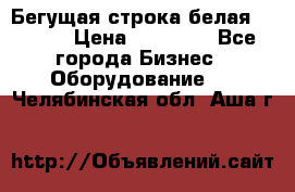 Бегущая строка белая 32*224 › Цена ­ 13 000 - Все города Бизнес » Оборудование   . Челябинская обл.,Аша г.